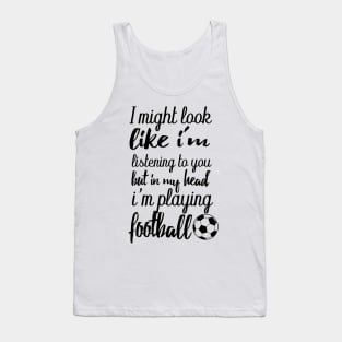 i might look like i'm listening to you but in my head i'm playing football Tank Top